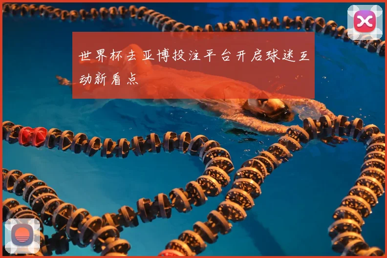 世界杯去亚博投注平台开启球迷互动新看点