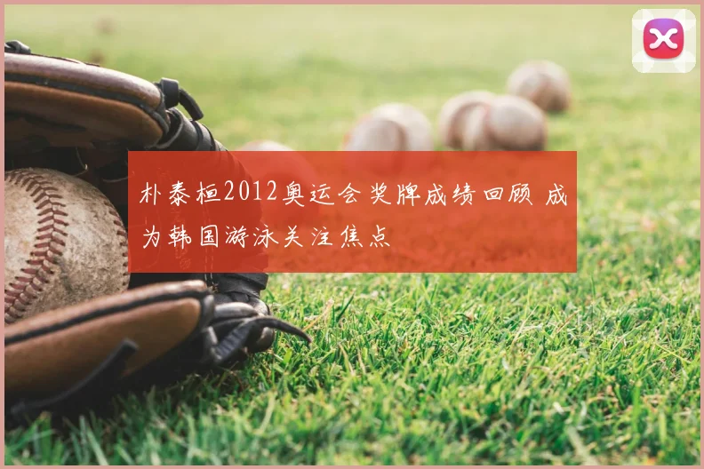 朴泰桓2012奥运会奖牌成绩回顾 成为韩国游泳关注焦点