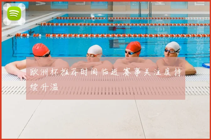 欧洲杯推荐时间临近 赛事关注度持续升温
