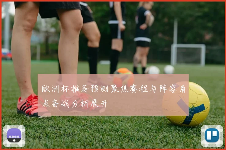 欧洲杯推荐预测聚焦赛程与阵容看点备战分析展开
