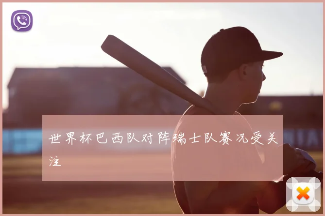 世界杯巴西队对阵瑞士队赛况受关注