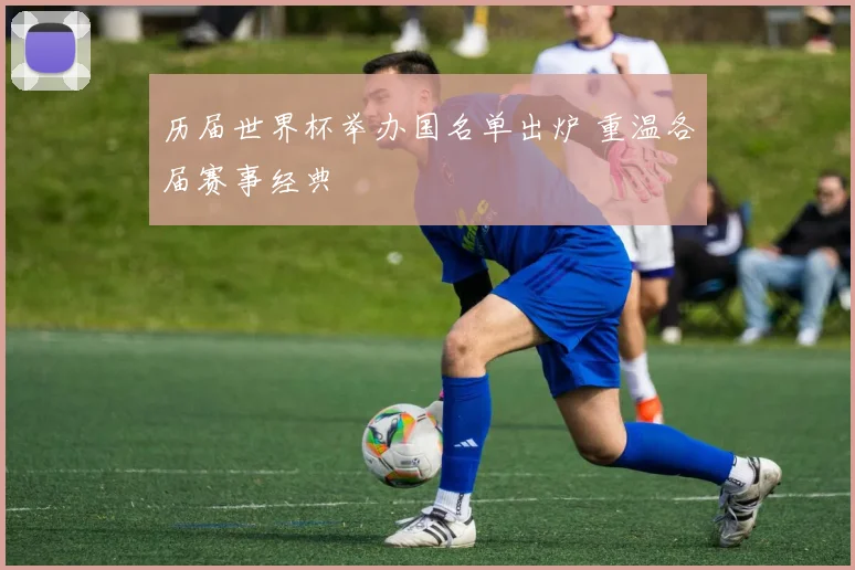 历届世界杯举办国名单出炉 重温各届赛事经典