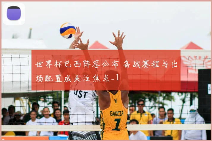 世界杯巴西阵容公布 备战赛程与出场配置成关注焦点_1