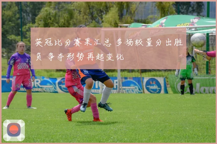 英冠比分赛果汇总 多场较量分出胜负 争夺形势再起变化