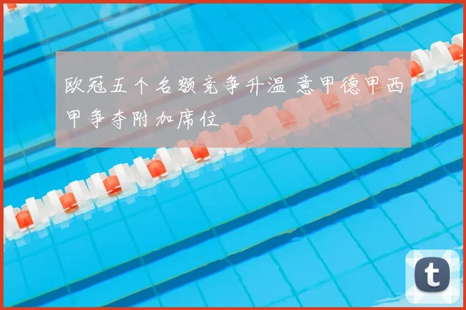 欧冠五个名额竞争升温 意甲德甲西甲争夺附加席位