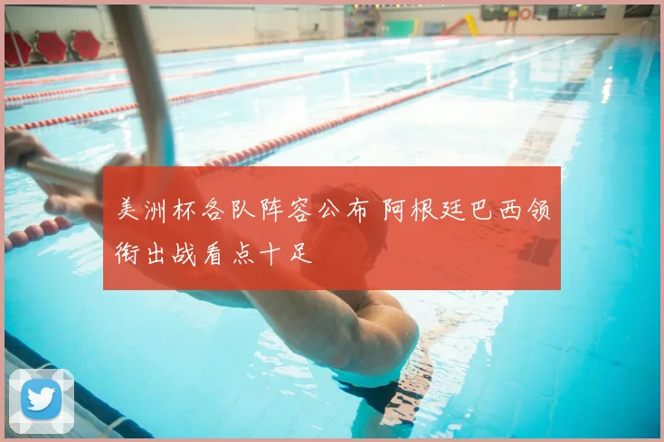 美洲杯各队阵容公布 阿根廷巴西领衔出战看点十足