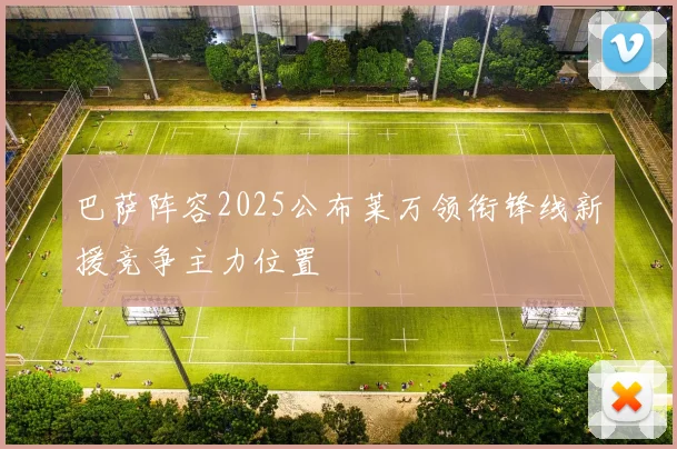 巴萨阵容2025公布莱万领衔锋线新援竞争主力位置