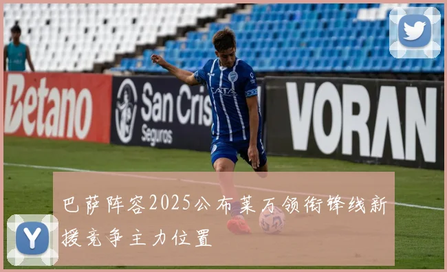 巴萨阵容2025公布莱万领衔锋线新援竞争主力位置